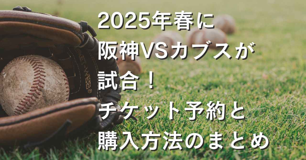 2025年春に阪神VSカブスが試合！チケット予約と購入方法のまとめ